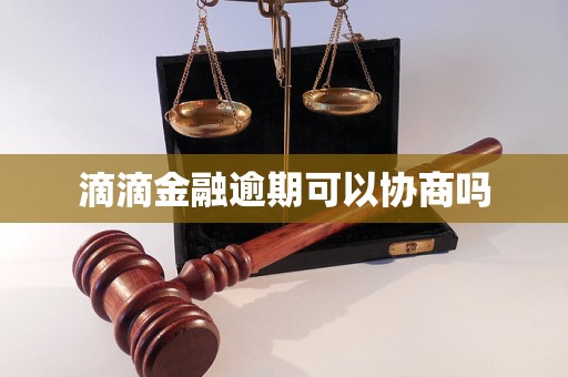 滴滴金融逾期可以协商吗